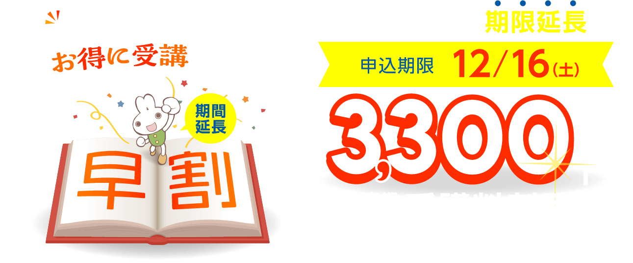 早めのお申込みでお得に受講できる！ 今なら3,300円　冬期講習受講料割引 申込期限12/16（土） 85分×5コマ以上の冬講申込の一般生対象