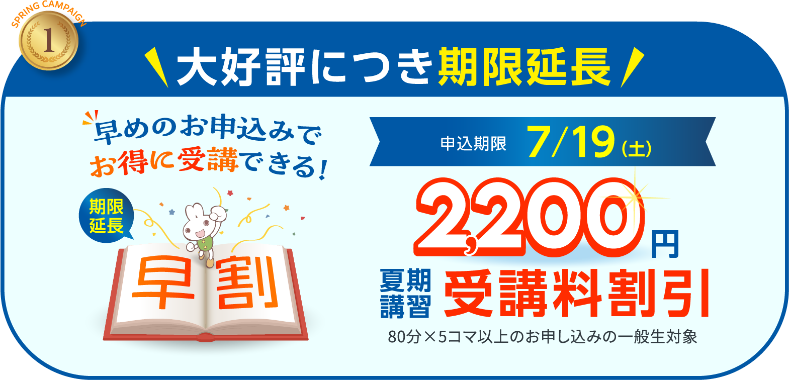 早めのお申込みでお得に受講できる！ 第1弾:申込期限7/5(土) 5500円 第2弾:申込期限7/12(土) 3300円 夏期講習受講料割引 80分×5コマ以上のお申し込みの一般生対象