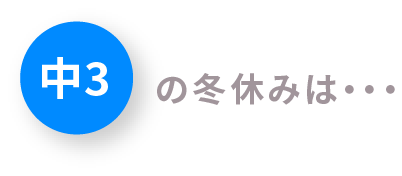 中3の冬休みは・・・