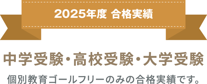 2025年 合格実績 中学受験・高校受験・大学受験 個別教育ゴールフリーのみの合格実績です。