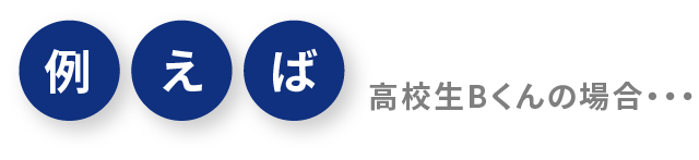 例えば 高校生Bくんの場合・・・